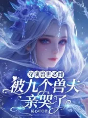 穿成兽世恶雌:被九个兽夫亲哭了