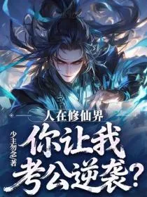 人在修仙界，你让我考公逆袭？