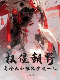 权侵朝野:高冷大小姐只护我一人