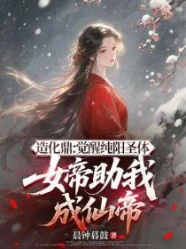造化鼎：觉醒纯阳圣体，女帝助我成仙帝