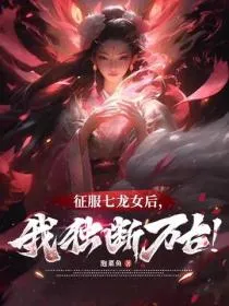 征服七龙女后，我独断万古！