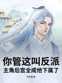 你管这叫反派？主角后宫全成他下属了
