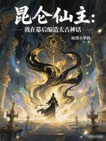 昆仑仙主：我在幕后编造太古神话