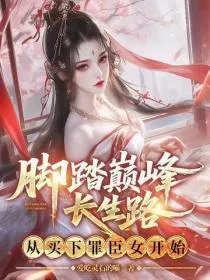 脚踏巅峰长生路，从买下罪臣女开始