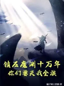 镇压魔渊十万年，你们要灭我全族？