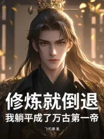 修炼就倒退?我躺平成了万古第一帝