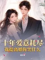 十年爱意耗尽，我提离婚你哭什么