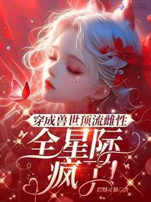 穿成兽世顶流雌性，全星际疯了！